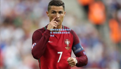 壹号娱乐官网|世界杯新军直面传奇考验 抽签结果点燃全球热议