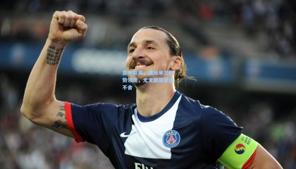 【壹号娱乐官网】意甲联赛，国际米兰强势领跑，尤文图斯紧追不舍