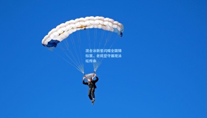 【壹号娱乐app】混合泳新星闪耀全国锦标赛，老将坚守展现泳坛传承