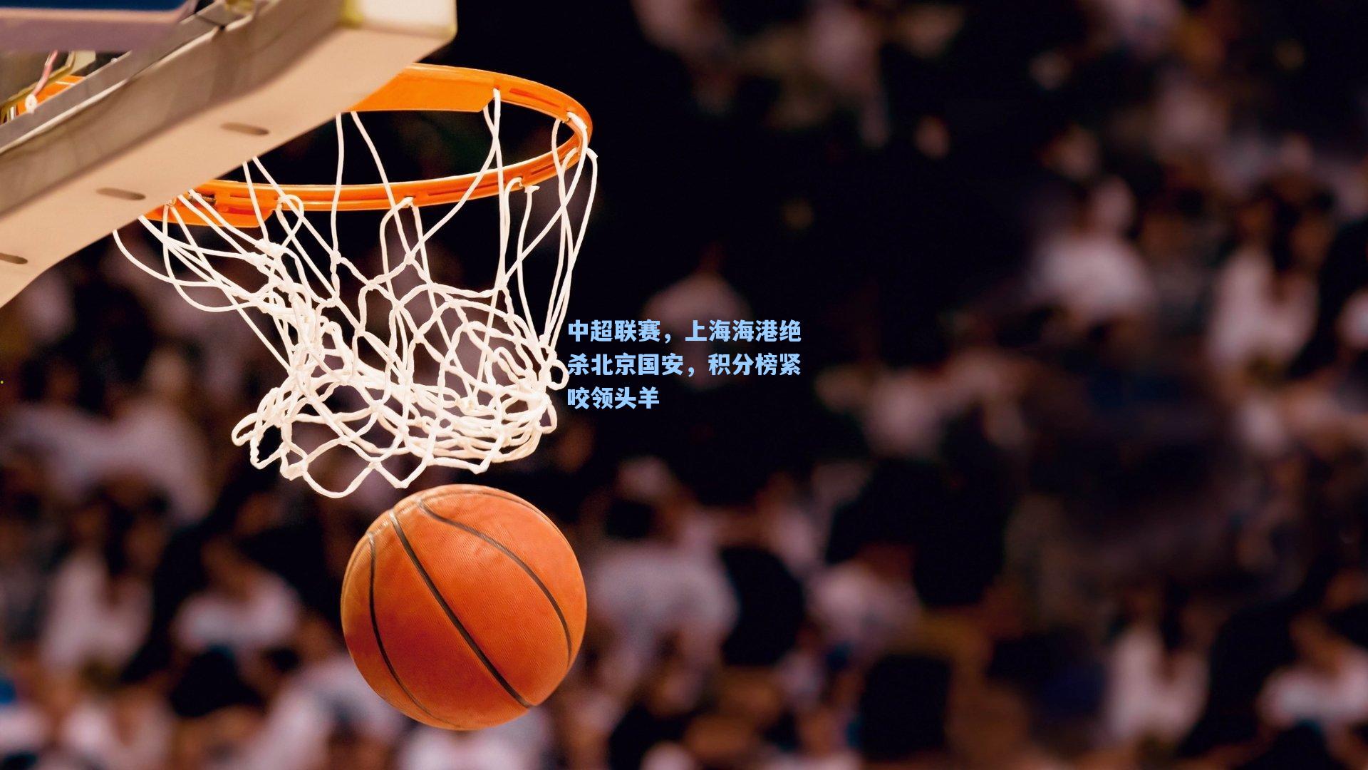 中超联赛，上海海港绝杀北京国安，积分榜紧咬领头羊