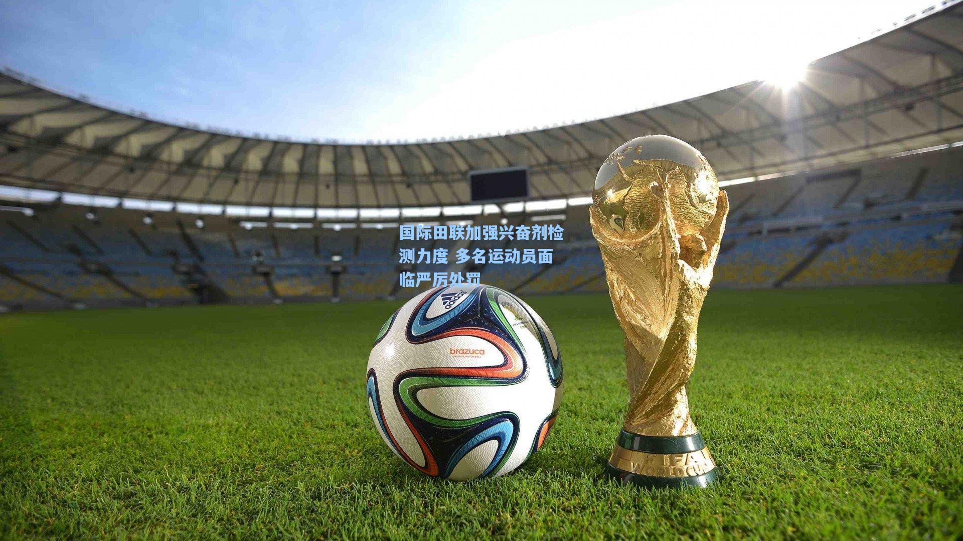 国际田联加强兴奋剂检测力度 多名运动员面临严厉处罚