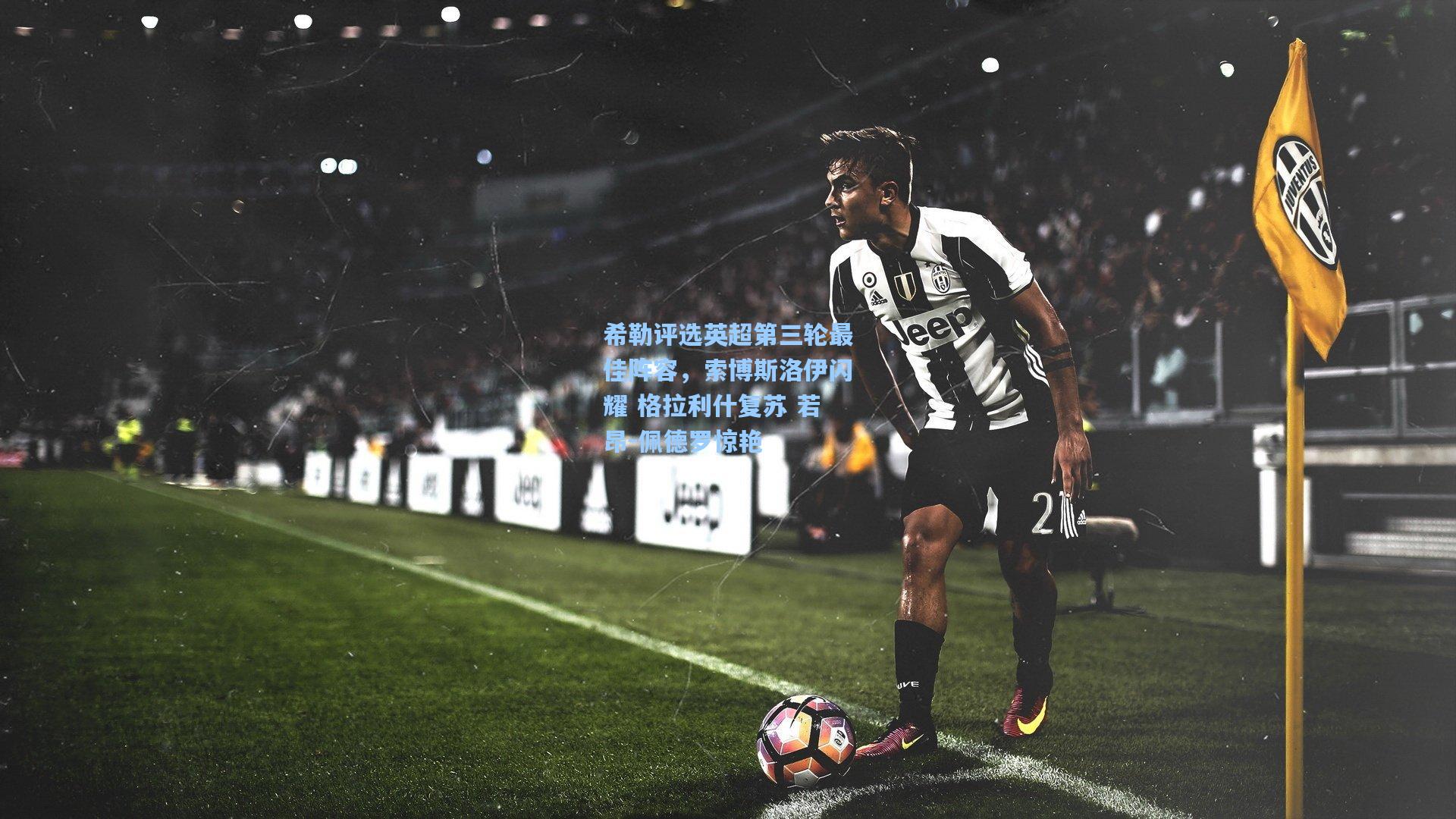 希勒评选英超第三轮最佳阵容，索博斯洛伊闪耀 格拉利什复苏 若昂-佩德罗惊艳