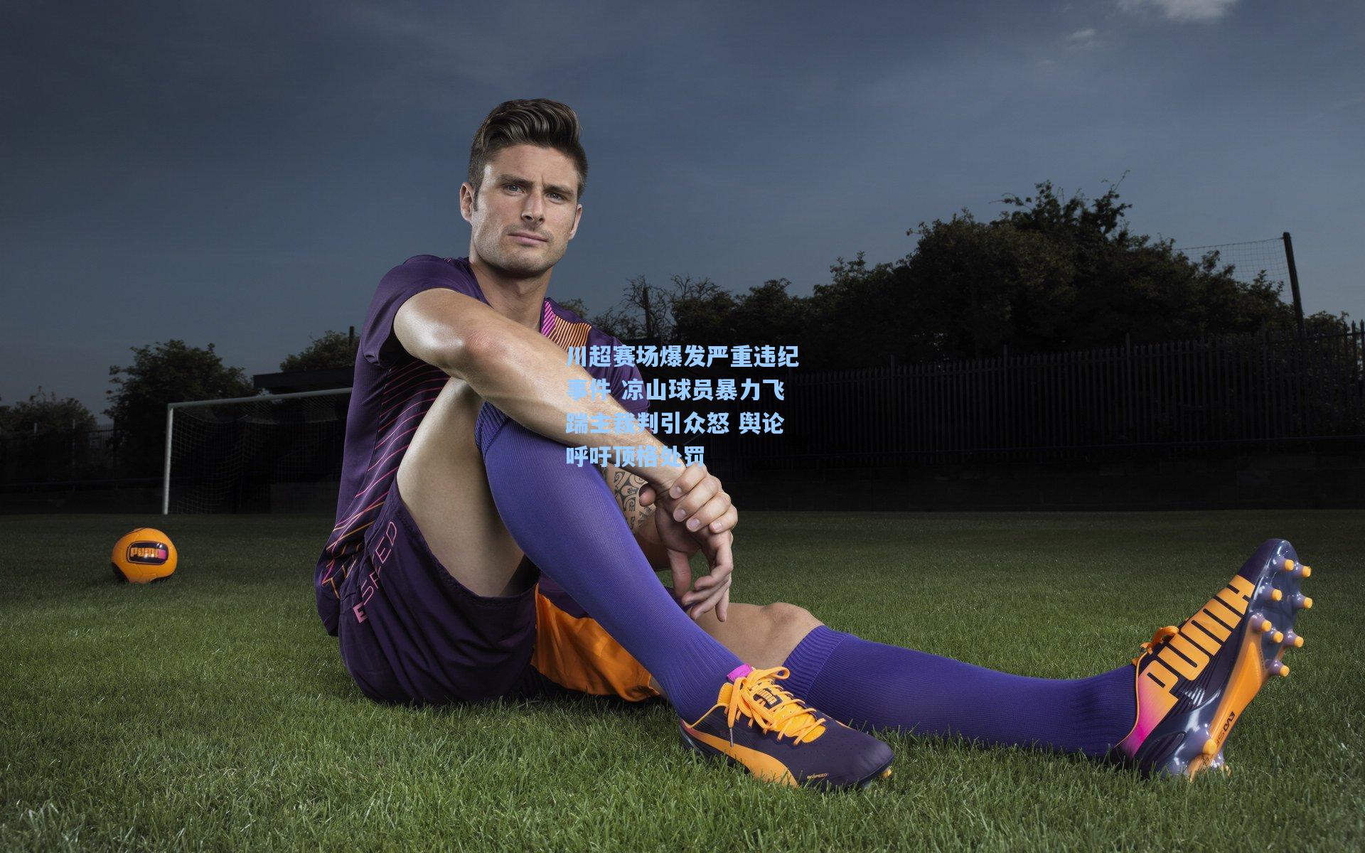 川超赛场爆发严重违纪事件 凉山球员暴力飞踹主裁判引众怒 舆论呼吁顶格处罚