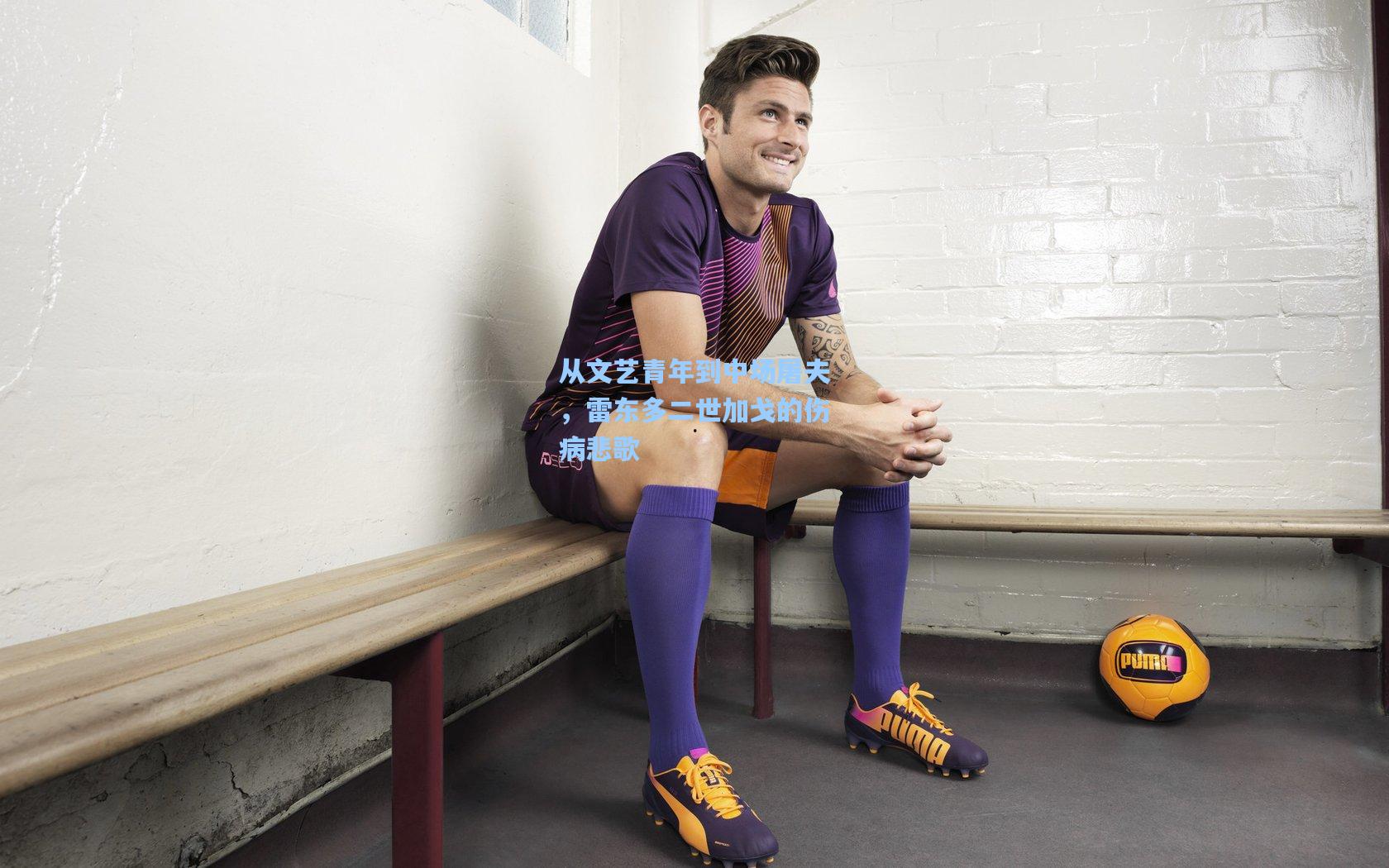 从文艺青年到中场屠夫，雷东多二世加戈的伤病悲歌