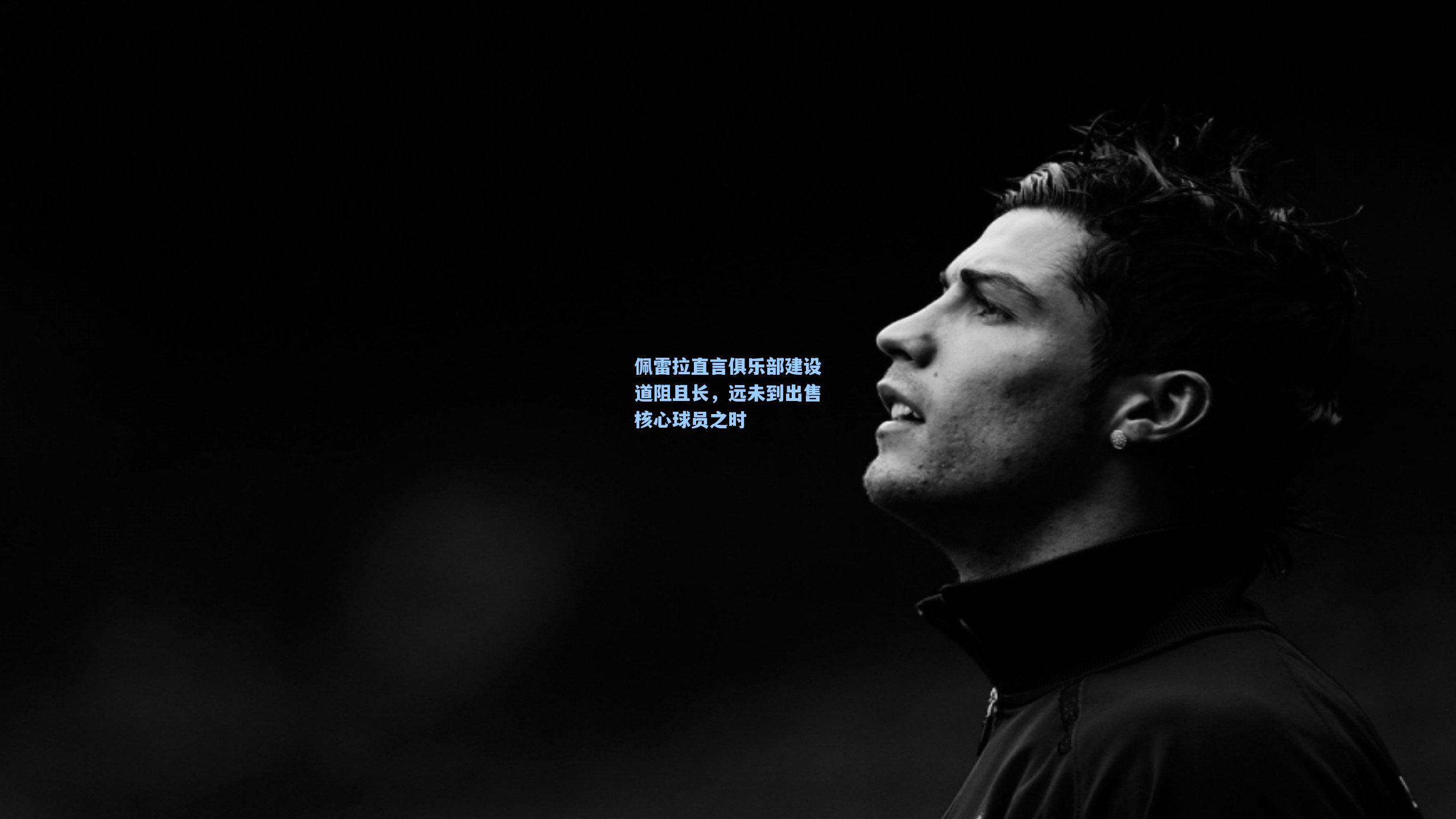 佩雷拉直言俱乐部建设道阻且长，远未到出售核心球员之时