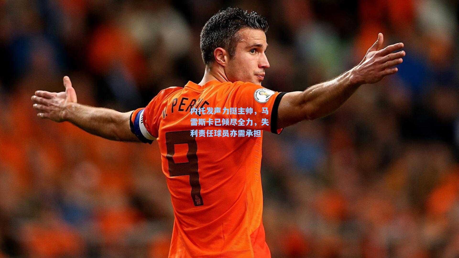 内托发声力挺主帅，马雷斯卡已倾尽全力，失利责任球员亦需承担