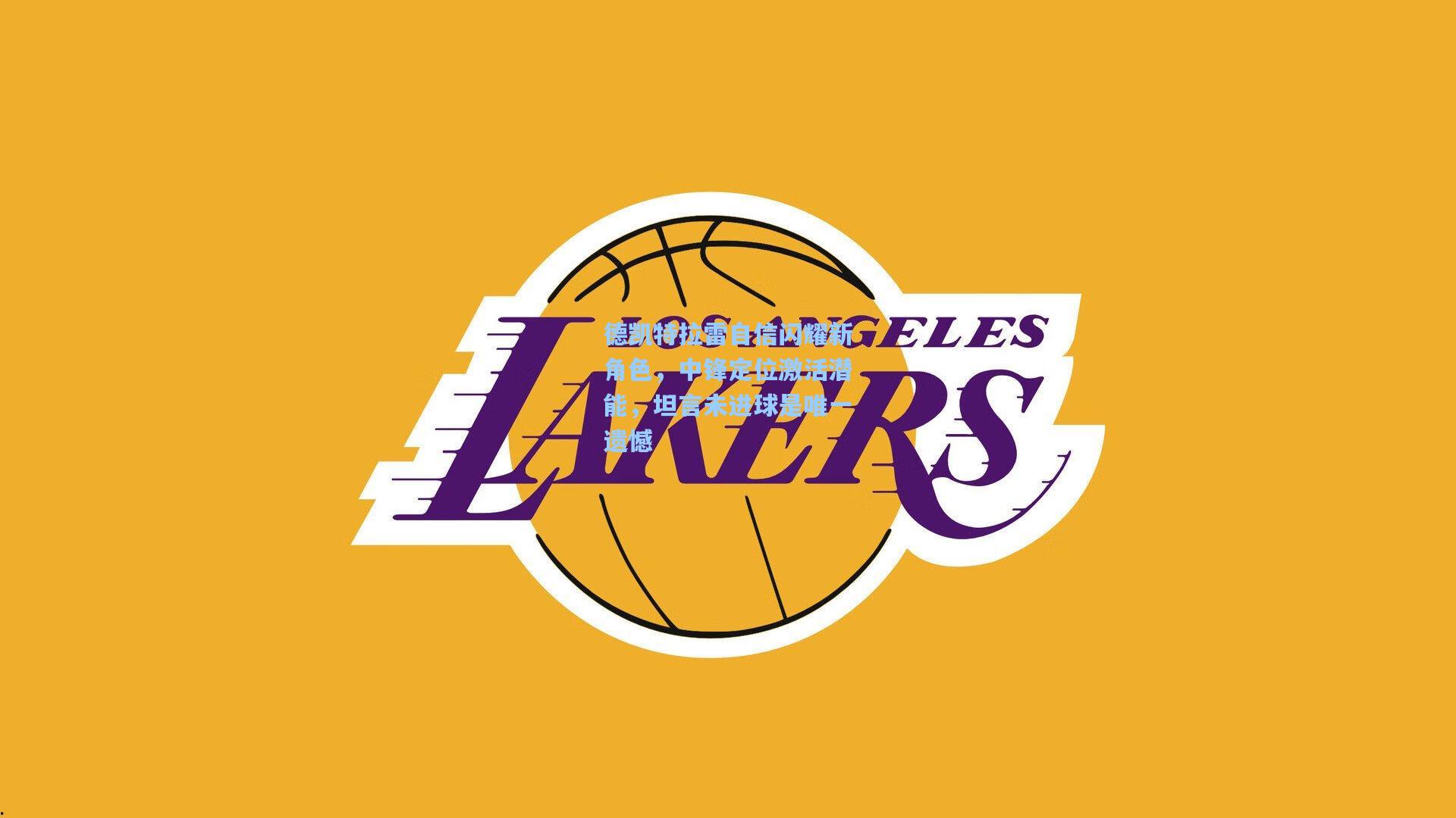 德凯特拉雷自信闪耀新角色，中锋定位激活潜能，坦言未进球是唯一遗憾