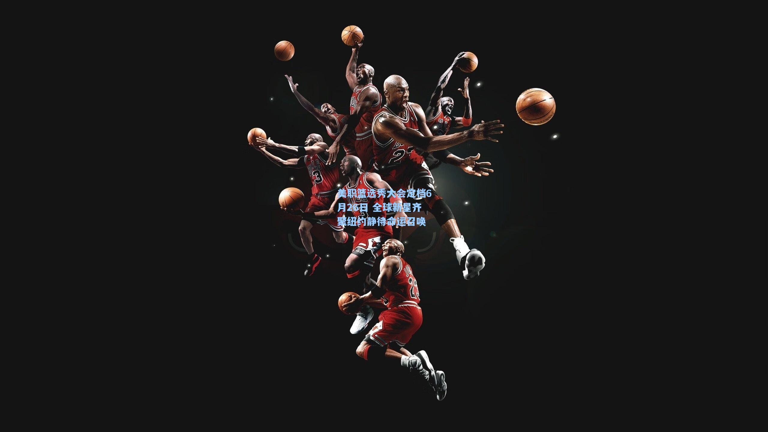 美职篮选秀大会定档6月26日 全球新星齐聚纽约静待命运召唤