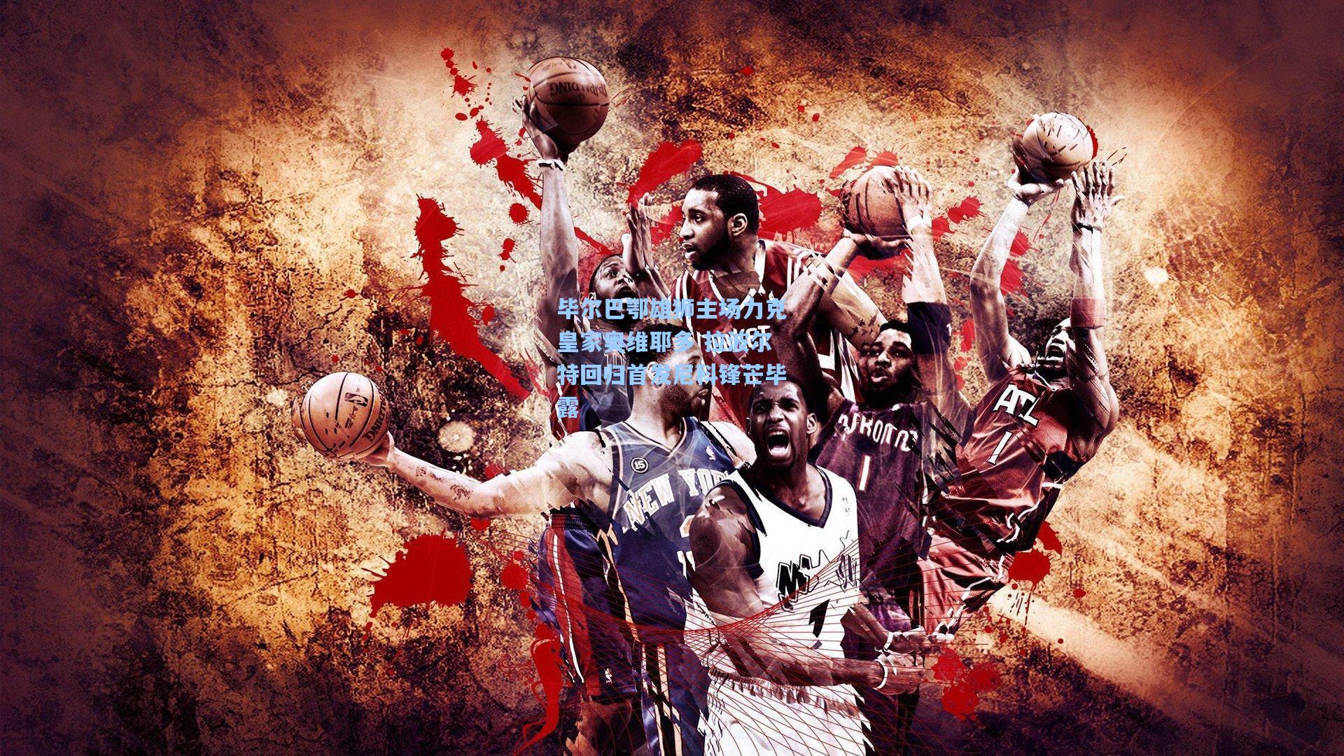 毕尔巴鄂雄狮主场力克皇家奥维耶多 拉波尔特回归首发尼科锋芒毕露