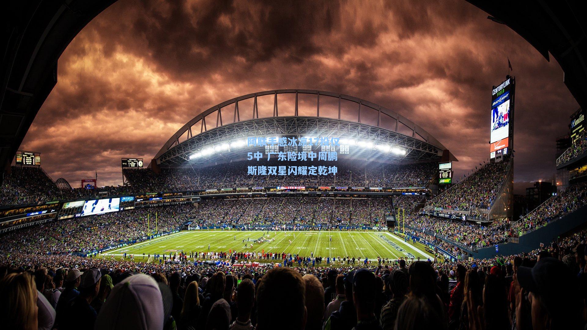 阿联手感冰凉17投仅5中 广东险境中周鹏斯隆双星闪耀定乾坤