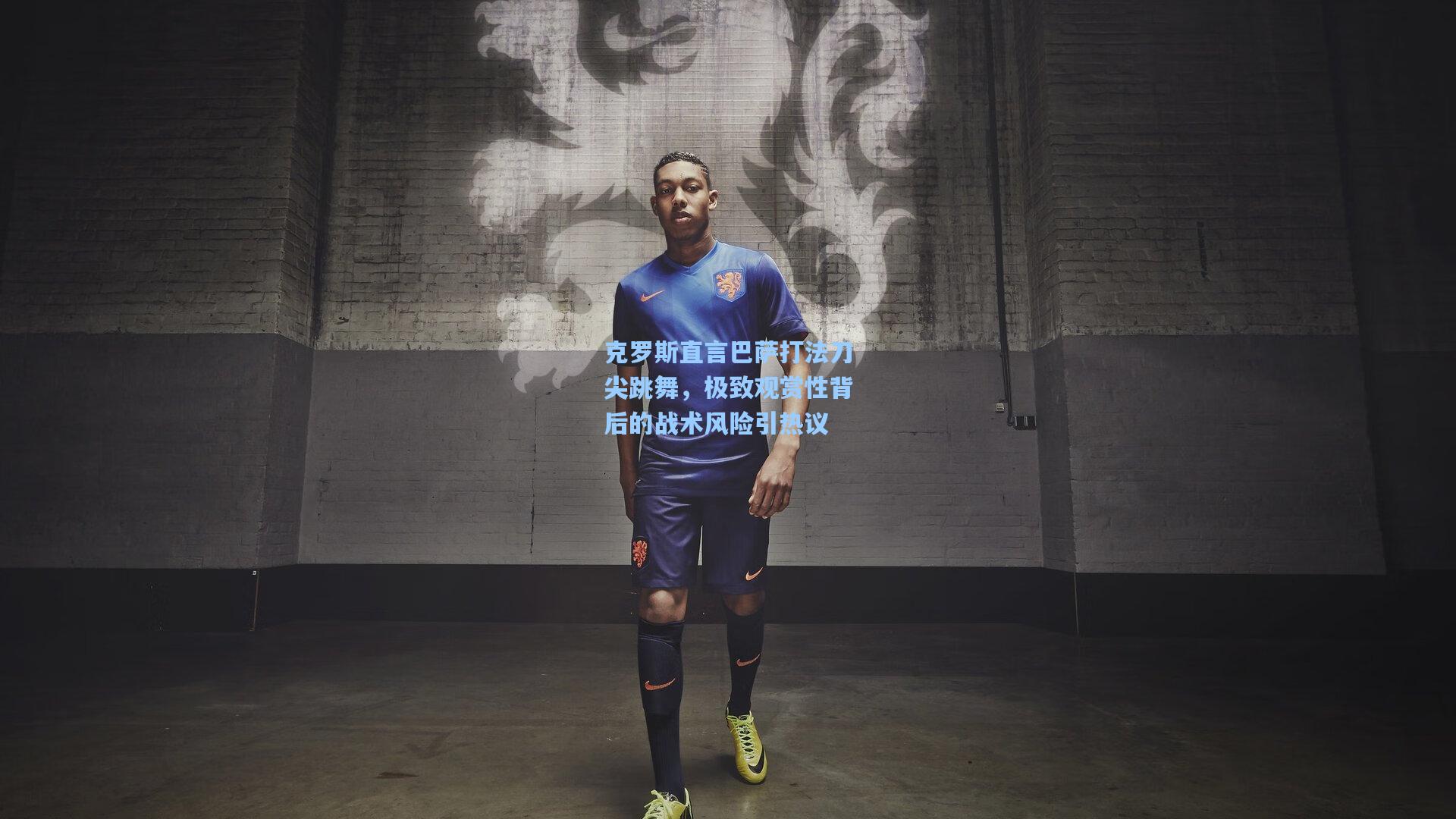 克罗斯直言巴萨打法刀尖跳舞，极致观赏性背后的战术风险引热议